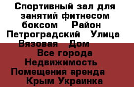 Спортивный зал для занятий фитнесом,боксом. › Район ­ Петроградский › Улица ­ Вязовая › Дом ­ 10 - Все города Недвижимость » Помещения аренда   . Крым,Украинка